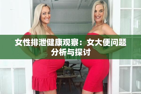 女性排泄健康观察：女大便问题分析与探讨