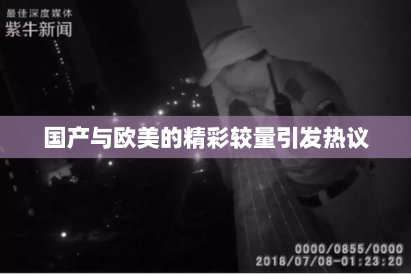 国产与欧美的精彩较量引发热议