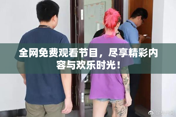 全网免费观看节目，尽享精彩内容与欢乐时光！