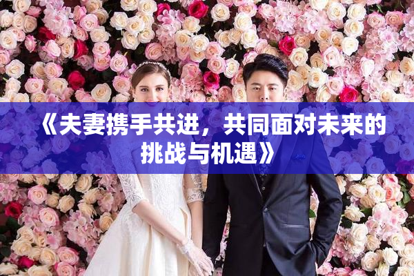 《夫妻携手共进，共同面对未来的挑战与机遇》