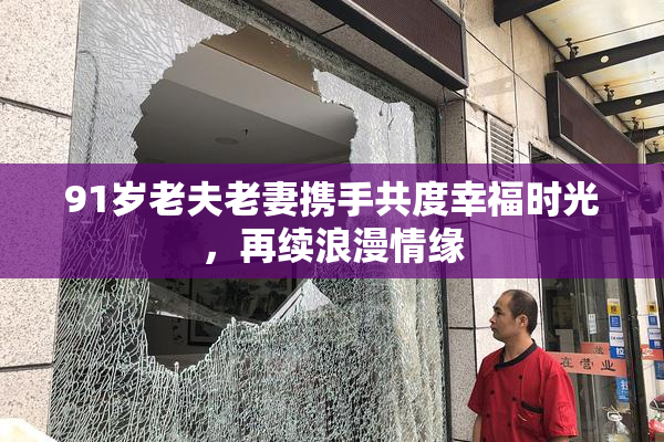91岁老夫老妻携手共度幸福时光，再续浪漫情缘