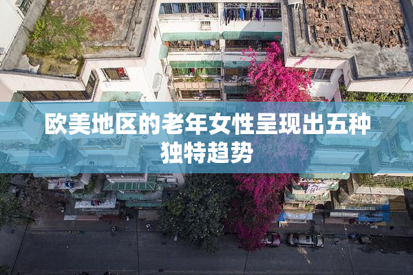 欧美地区的老年女性呈现出五种独特趋势
