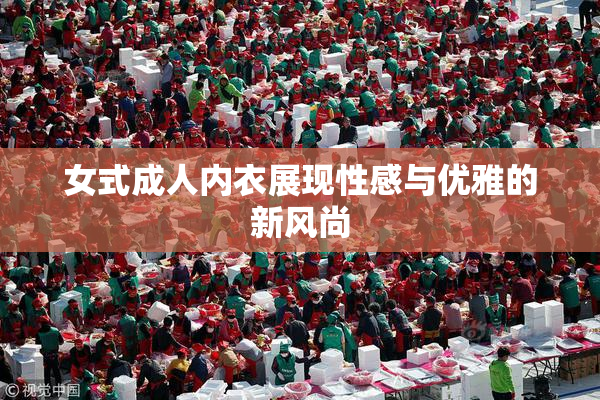 女式成人内衣展现性感与优雅的新风尚