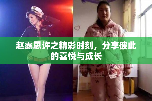 赵露思许之精彩时刻，分享彼此的喜悦与成长