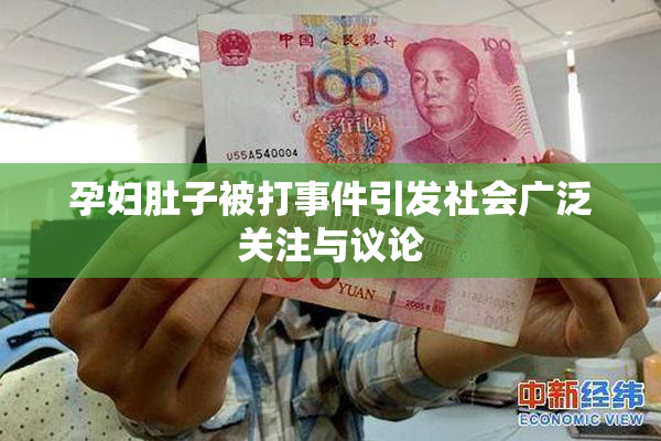 孕妇肚子被打事件引发社会广泛关注与议论