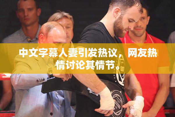 中文字幕人妻引发热议，网友热情讨论其情节。