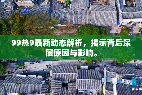 99热9最新动态解析，揭示背后深层原因与影响。