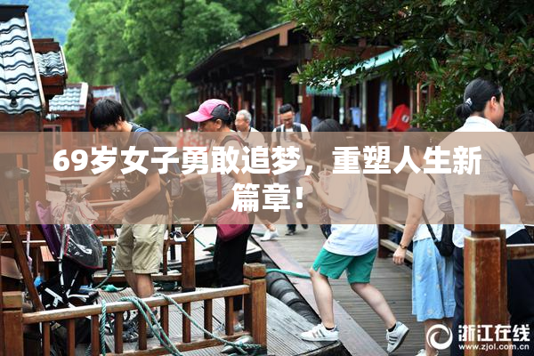 69岁女子勇敢追梦，重塑人生新篇章！