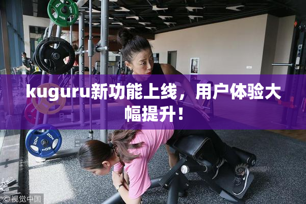 kuguru新功能上线，用户体验大幅提升！