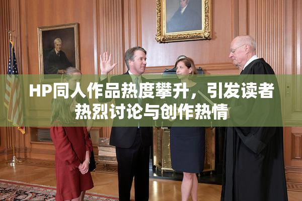 HP同人作品热度攀升，引发读者热烈讨论与创作热情