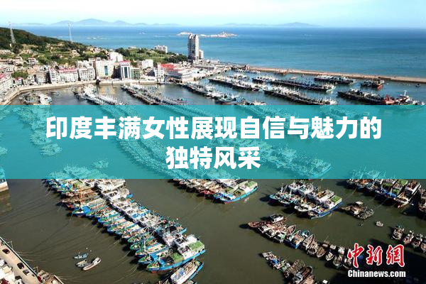印度丰满女性展现自信与魅力的独特风采