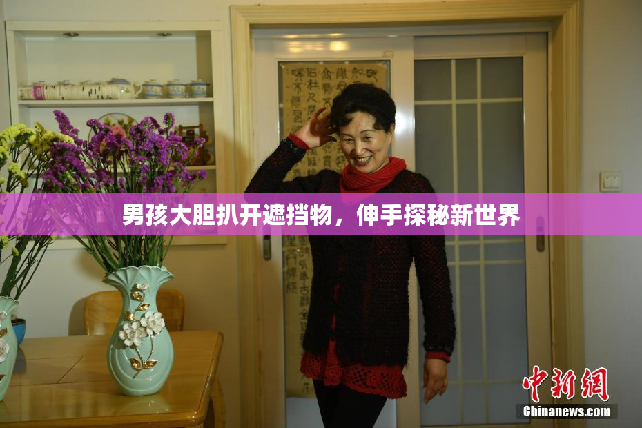 男孩大胆扒开遮挡物，伸手探秘新世界