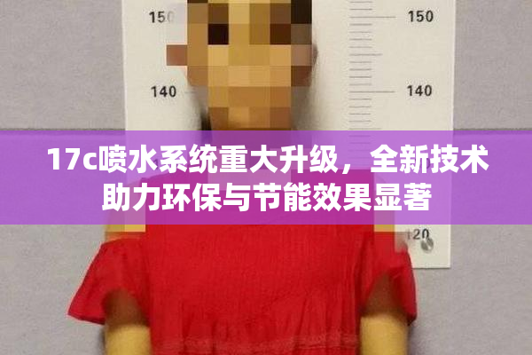 17c喷水系统重大升级，全新技术助力环保与节能效果显著