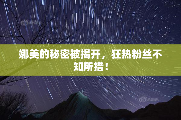 娜美的秘密被揭开，狂热粉丝不知所措！