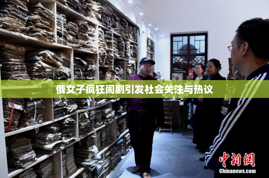 俄女子疯狂闹剧引发社会关注与热议