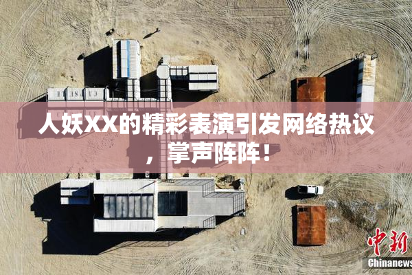 人妖XX的精彩表演引发网络热议，掌声阵阵！