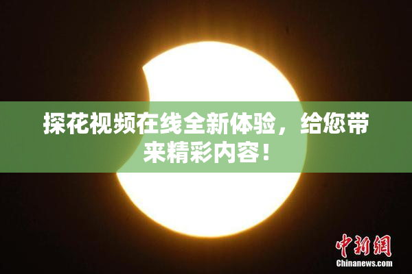探花视频在线全新体验，给您带来精彩内容！