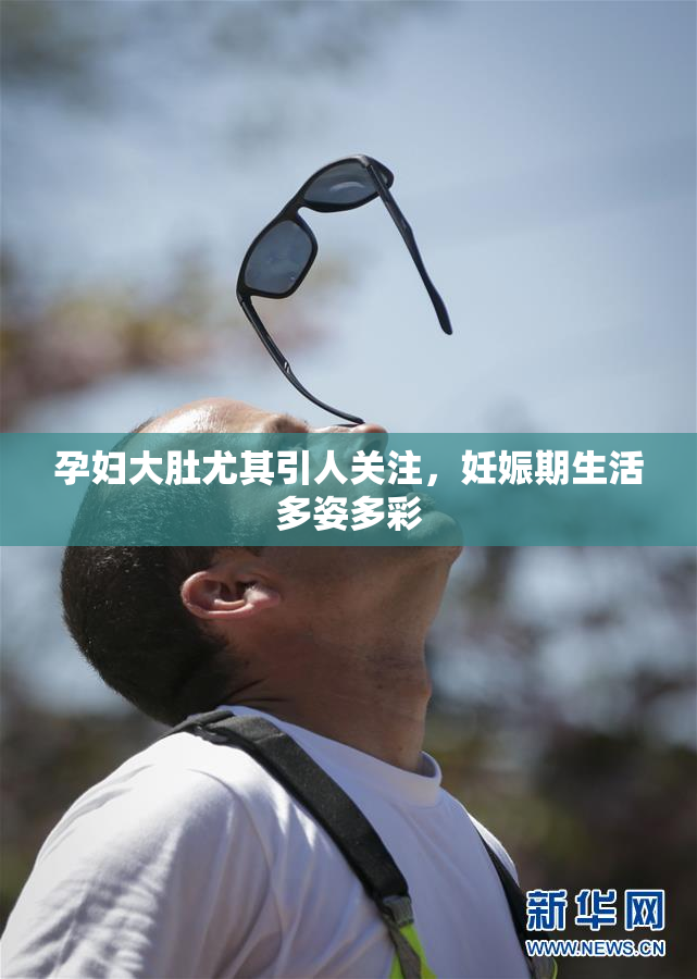 孕妇大肚尤其引人关注，妊娠期生活多姿多彩