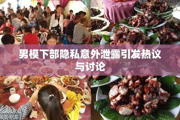男模下部隐私意外泄露引发热议与讨论