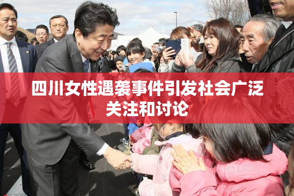 四川女性遇袭事件引发社会广泛关注和讨论