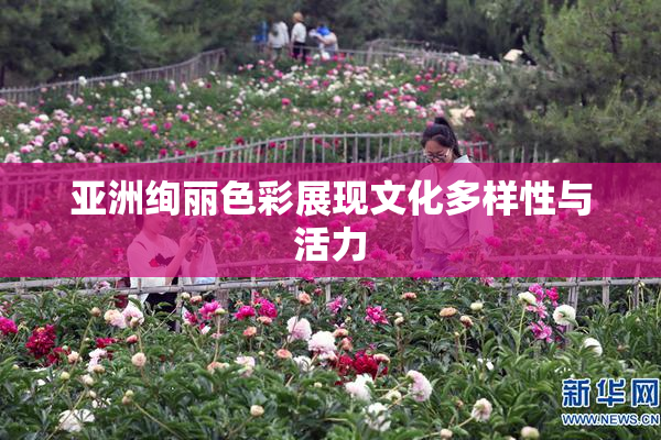 亚洲绚丽色彩展现文化多样性与活力