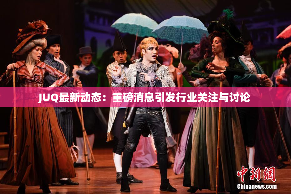 JUQ最新动态：重磅消息引发行业关注与讨论