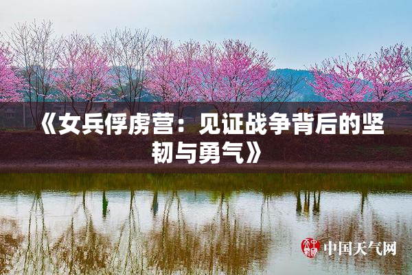 《女兵俘虏营：见证战争背后的坚韧与勇气》