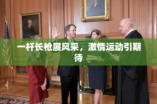 一杆长枪展风采，激情运动引期待