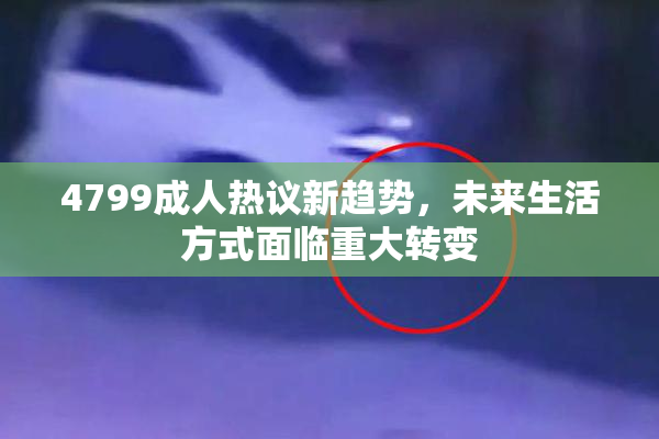 4799成人热议新趋势，未来生活方式面临重大转变