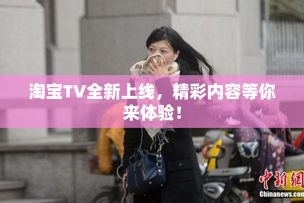 淘宝TV全新上线，精彩内容等你来体验！