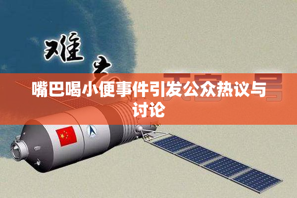 嘴巴喝小便事件引发公众热议与讨论