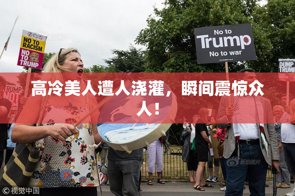 高冷美人遭人浇灌，瞬间震惊众人！