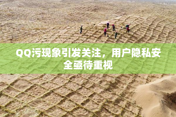 QQ污现象引发关注，用户隐私安全亟待重视