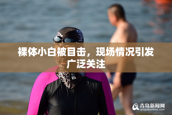 裸体小白被目击，现场情况引发广泛关注