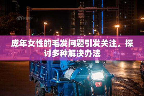 成年女性的毛发问题引发关注，探讨多种解决办法
