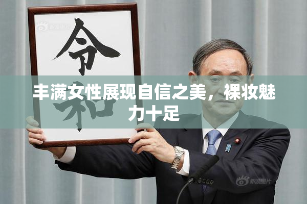 丰满女性展现自信之美，裸妆魅力十足