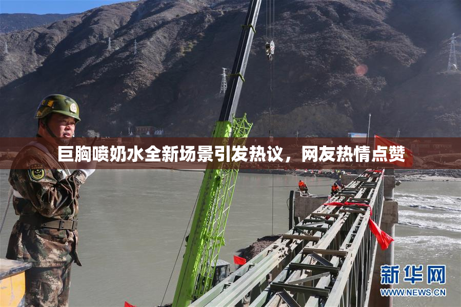 巨胸喷奶水全新场景引发热议，网友热情点赞