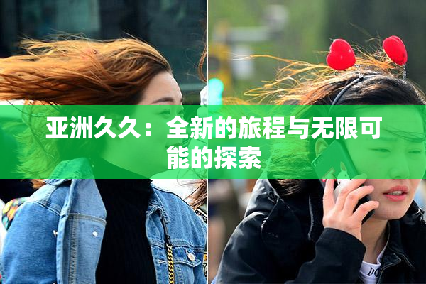 亚洲久久：全新的旅程与无限可能的探索