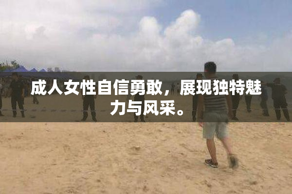 成人女性自信勇敢，展现独特魅力与风采。