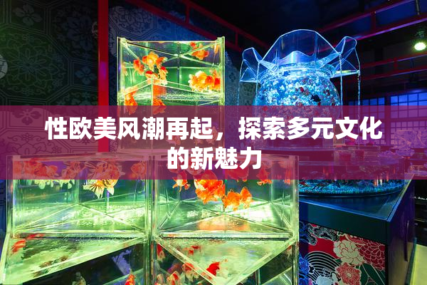 性欧美风潮再起，探索多元文化的新魅力