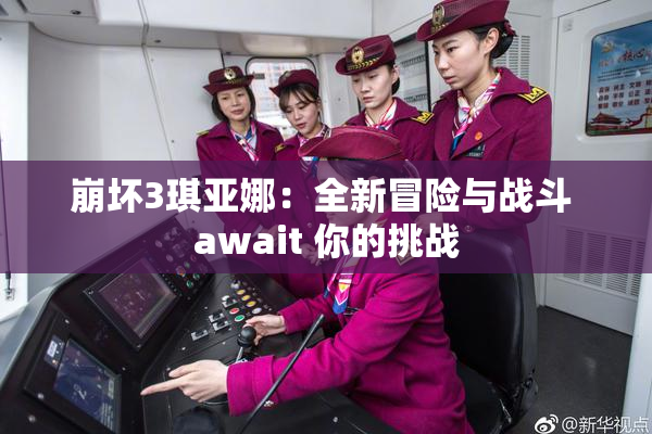 崩坏3琪亚娜：全新冒险与战斗 await 你的挑战
