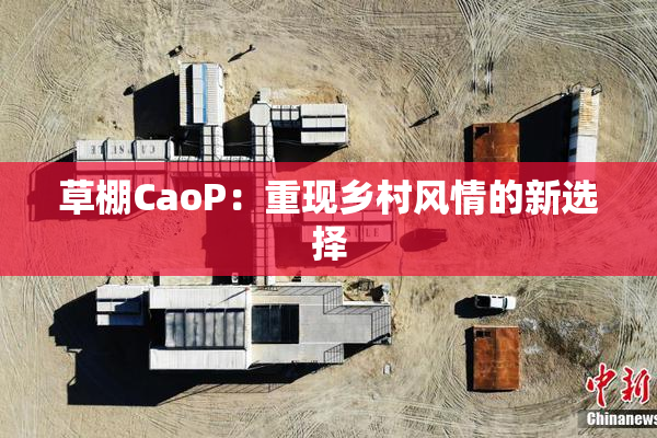 草棚CaoP：重现乡村风情的新选择