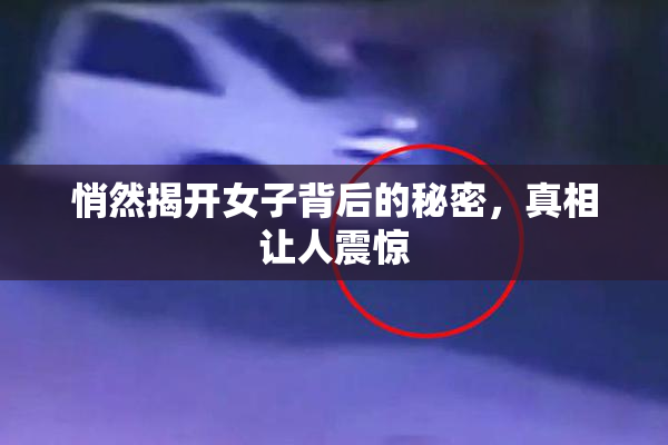 悄然揭开女子背后的秘密，真相让人震惊