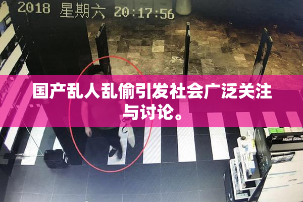 国产乱人乱偷引发社会广泛关注与讨论。