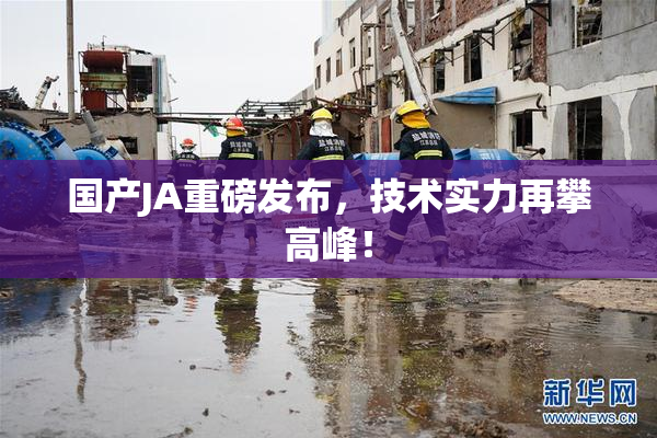 国产JA重磅发布，技术实力再攀高峰！