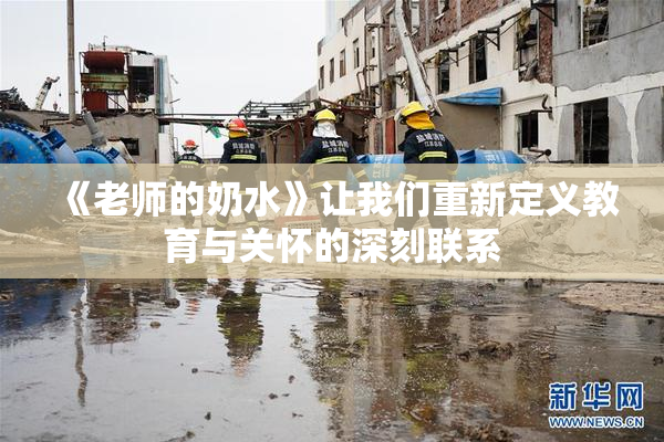 《老师的奶水》让我们重新定义教育与关怀的深刻联系
