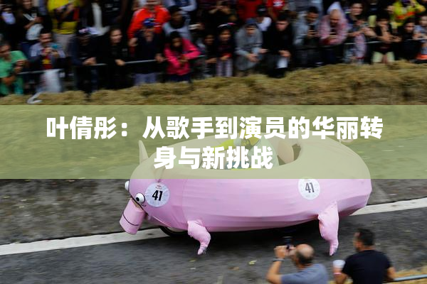 叶倩彤：从歌手到演员的华丽转身与新挑战