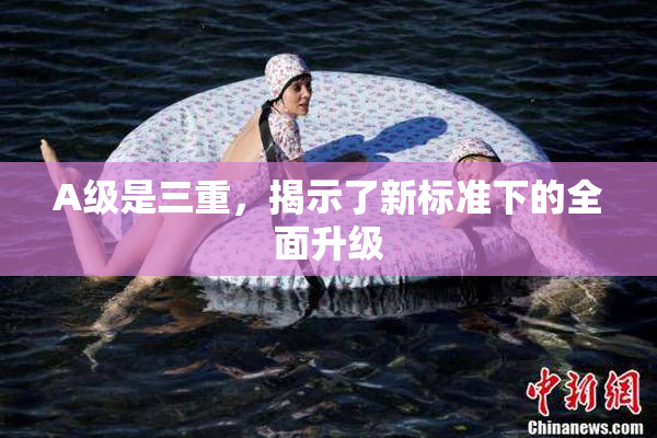 A级是三重，揭示了新标准下的全面升级