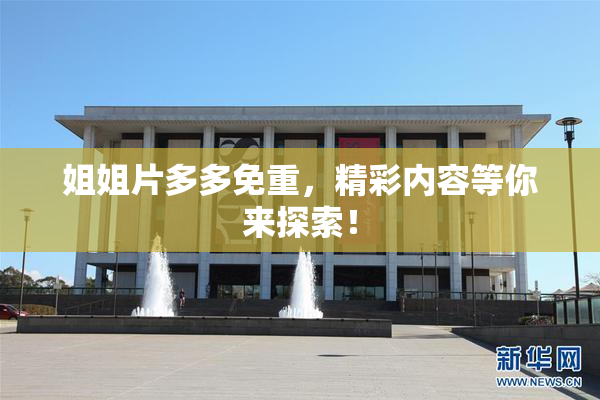 姐姐片多多免重，精彩内容等你来探索！