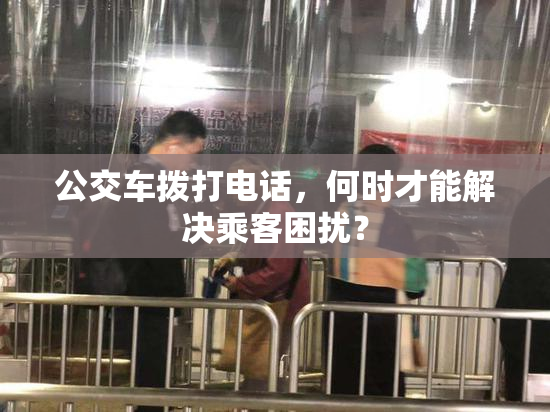 公交车拨打电话，何时才能解决乘客困扰？